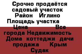 Срочно продаётся садовый участок › Район ­ Иглино › Площадь участка ­ 8 › Цена ­ 450 000 - Все города Недвижимость » Дома, коттеджи, дачи продажа   . Крым,Судак